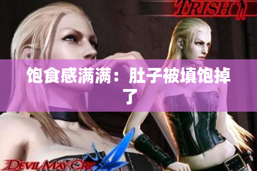 饱食感满满：肚子被填饱掉了