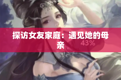 探访女友家庭：遇见她的母亲