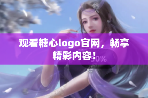观看糖心logo官网，畅享精彩内容！