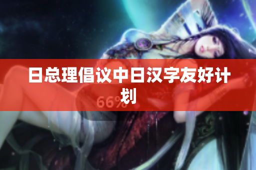 日总理倡议中日汉字友好计划