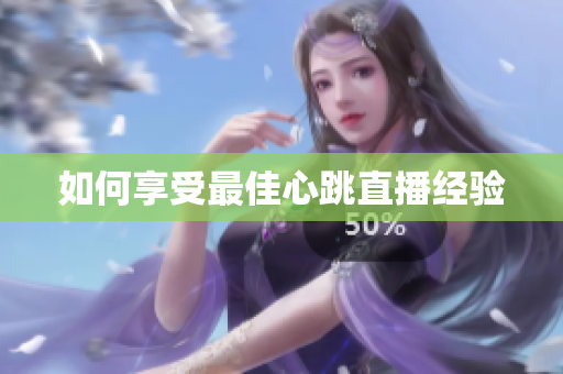 如何享受最佳心跳直播经验