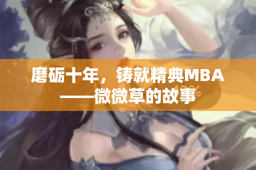 磨砺十年，铸就精典MBA——微微草的故事