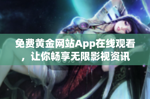 免费黄金网站App在线观看，让你畅享无限影视资讯