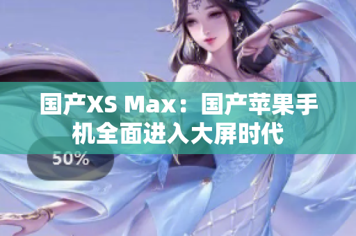 国产XS Max：国产苹果手机全面进入大屏时代