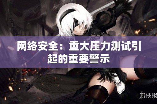 网络安全：重大压力测试引起的重要警示