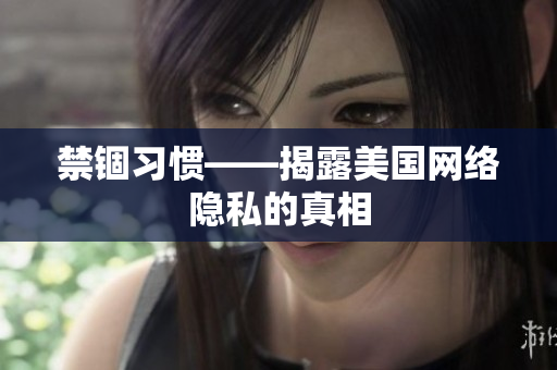 禁锢习惯——揭露美国网络隐私的真相