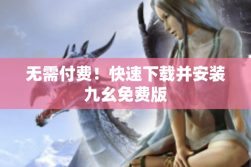 无需付费！快速下载并安装九幺免费版
