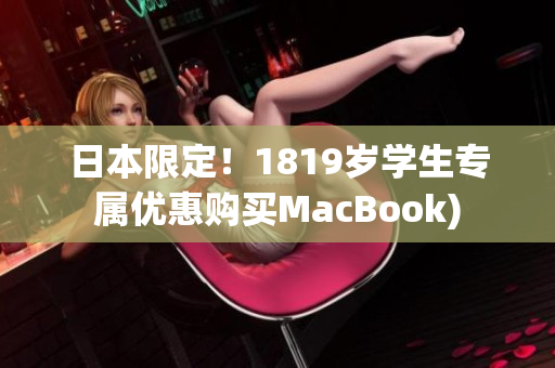 日本限定！1819岁学生专属优惠购买MacBook)