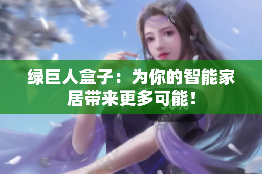 绿巨人盒子：为你的智能家居带来更多可能！