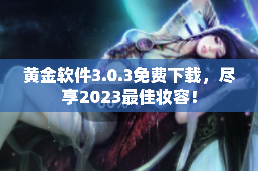黄金软件3.0.3免费下载，尽享2023最佳妆容！