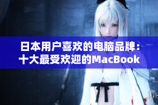 日本用户喜欢的电脑品牌：十大最受欢迎的MacBook产品