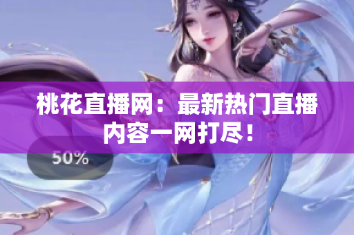 桃花直播网：最新热门直播内容一网打尽！
