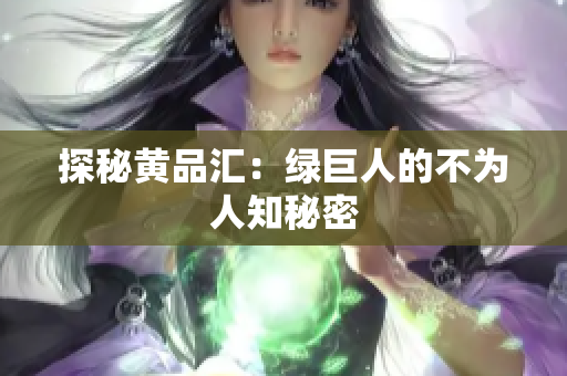 探秘黄品汇：绿巨人的不为人知秘密