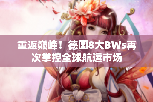 重返巅峰！德国8大BWs再次掌控全球航运市场