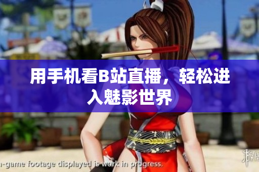 用手机看B站直播，轻松进入魅影世界