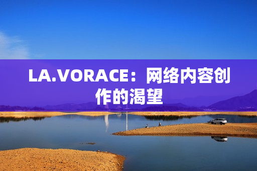 LA.VORACE：网络内容创作的渴望