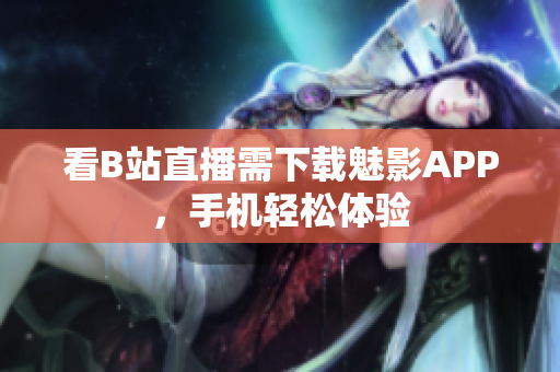 看B站直播需下载魅影APP，手机轻松体验