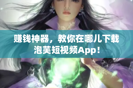 赚钱神器，教你在哪儿下载泡芙短视频App！