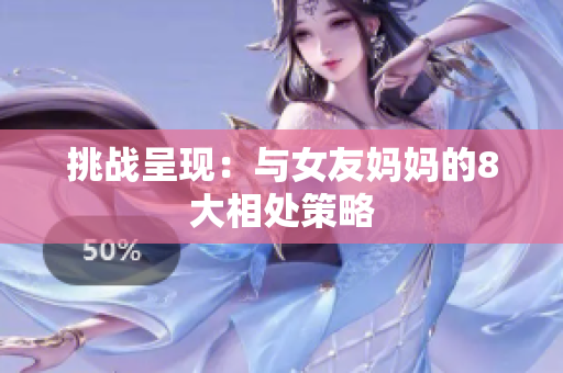 挑战呈现：与女友妈妈的8大相处策略