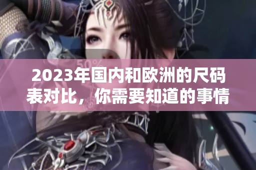 2023年国内和欧洲的尺码表对比，你需要知道的事情