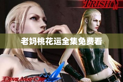 老妈桃花运全集免费看