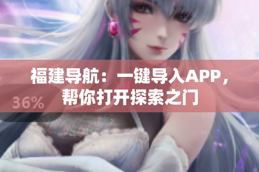 福建导航：一键导入APP，帮你打开探索之门
