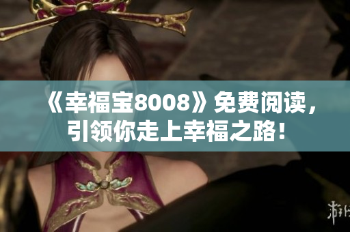 《幸福宝8008》免费阅读，引领你走上幸福之路！
