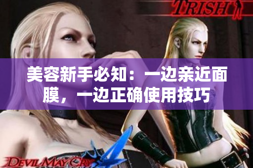 美容新手必知：一边亲近面膜，一边正确使用技巧