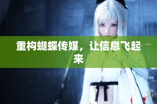 重构蝴蝶传媒，让信息飞起来
