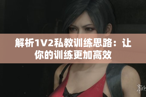 解析1V2私教训练思路：让你的训练更加高效