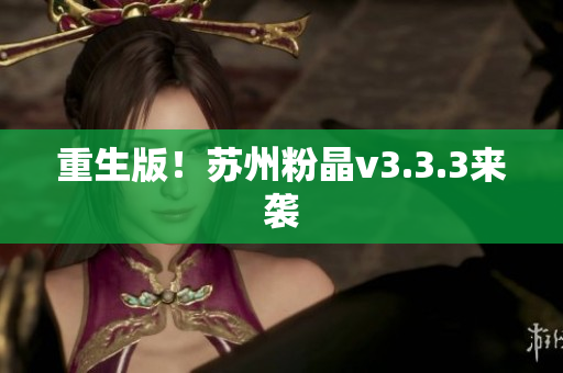 重生版！苏州粉晶v3.3.3来袭