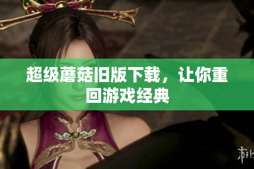 超级蘑菇旧版下载，让你重回游戏经典