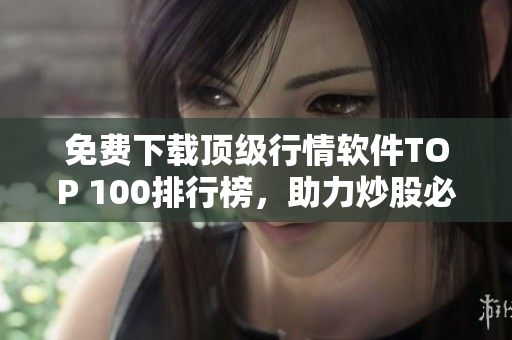 免费下载顶级行情软件TOP 100排行榜，助力炒股必备！