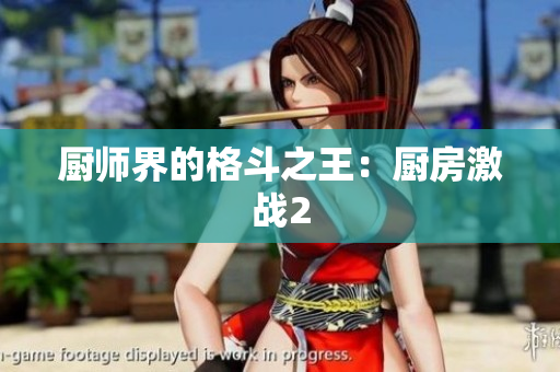 厨师界的格斗之王：厨房激战2