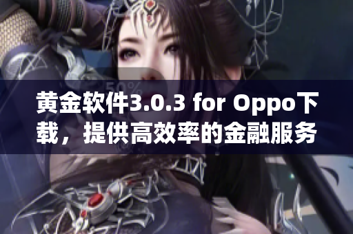 黄金软件3.0.3 for Oppo下载，提供高效率的金融服务