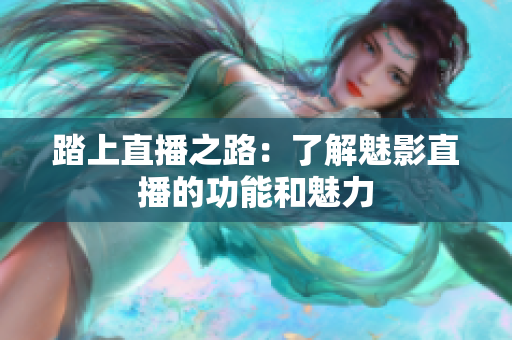 踏上直播之路：了解魅影直播的功能和魅力