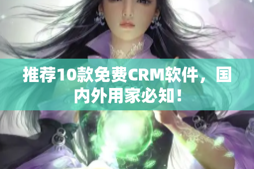 推荐10款免费CRM软件，国内外用家必知！