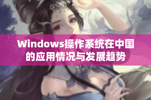 Windows操作系统在中国的应用情况与发展趋势