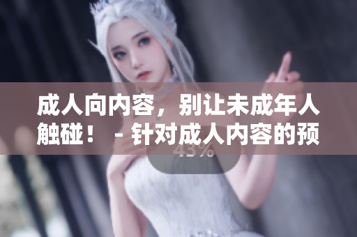 成人向内容，别让未成年人触碰！ - 针对成人内容的预警提示