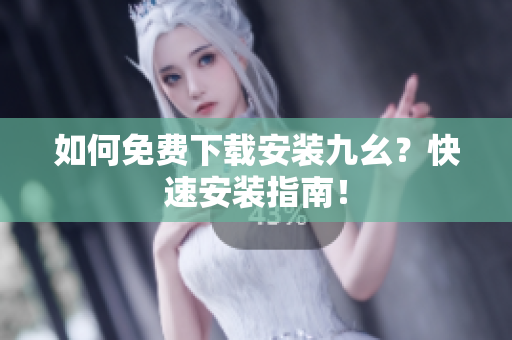 如何免费下载安装九幺？快速安装指南！