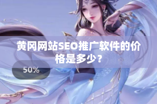 黄冈网站SEO推广软件的价格是多少？