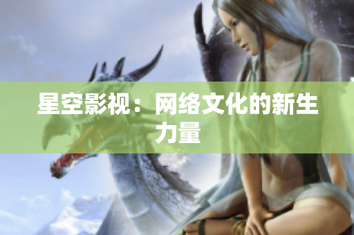 星空影视：网络文化的新生力量