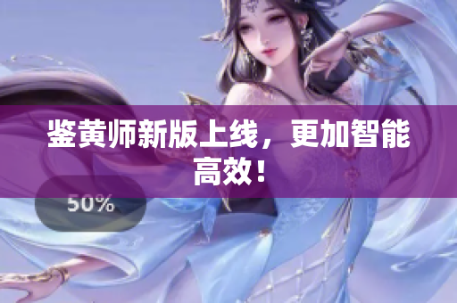 鉴黄师新版上线，更加智能高效！