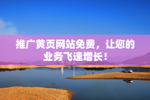 推广黄页网站免费，让您的业务飞速增长！