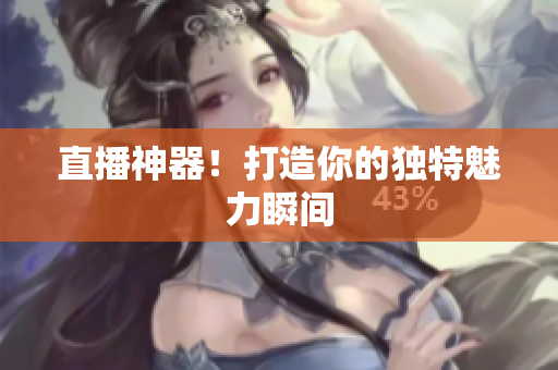 直播神器！打造你的独特魅力瞬间