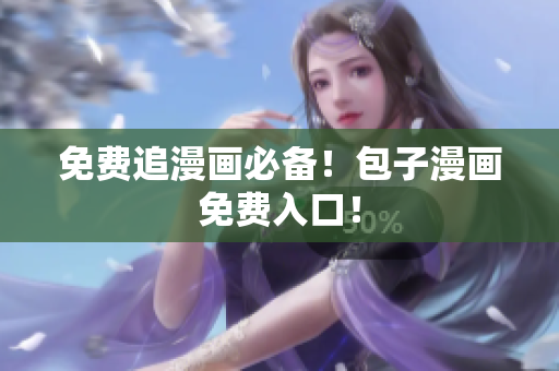 免费追漫画必备！包子漫画免费入口！