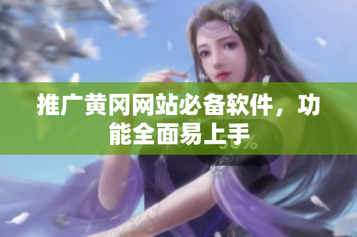 推广黄冈网站必备软件，功能全面易上手