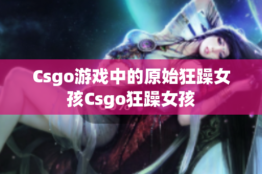Csgo游戏中的原始狂躁女孩Csgo狂躁女孩