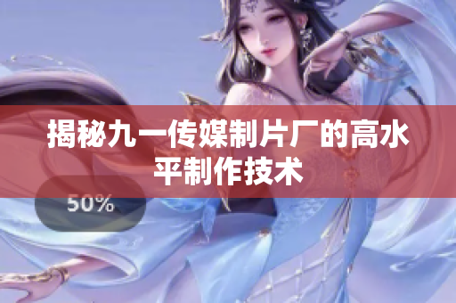 揭秘九一传媒制片厂的高水平制作技术