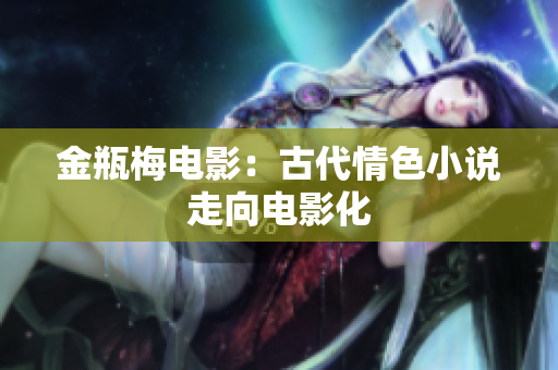 金瓶梅电影：古代情色小说走向电影化